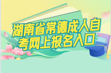 湖南省常德成人自考网上报名入口