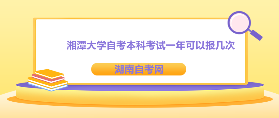 湘潭大学自考本科考试一年可以报几次