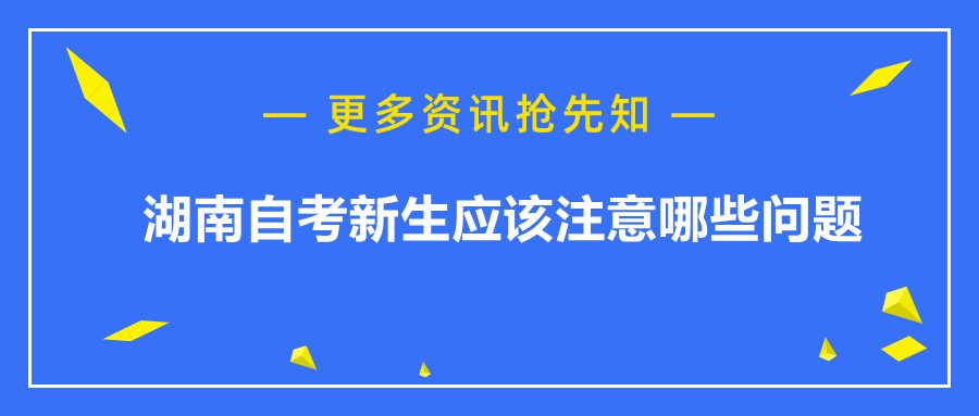 湖南自考新生应该注意哪些问题