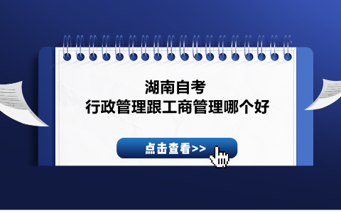 湖南自考行政管理跟工商管理哪个好