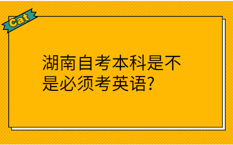 湖南自考本科必须考英语吗