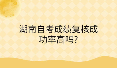 湖南自考成绩复核成功率高吗