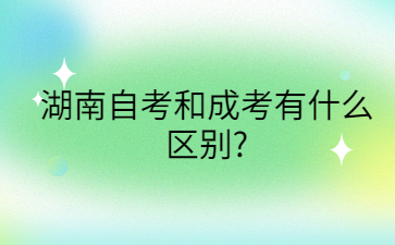 湖南自考和成考有什么区别?