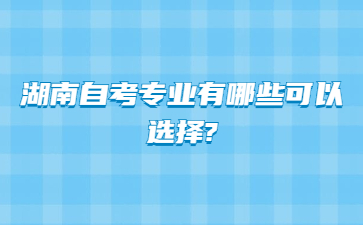 湖南自考专业有哪些可以选择?