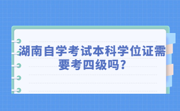 湖南自学考试本科学位证需要考四级吗?