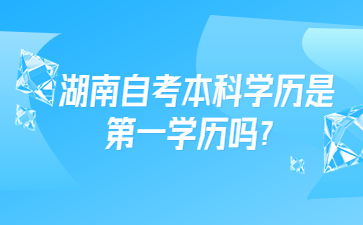 湖南自考本科学历是第一学历吗？