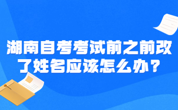 湖南自考考试前之前改了姓名应该怎么办?