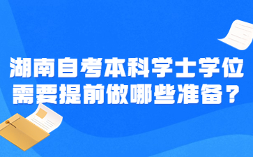 湖南自考本科学士学位需要提前做哪些准备?